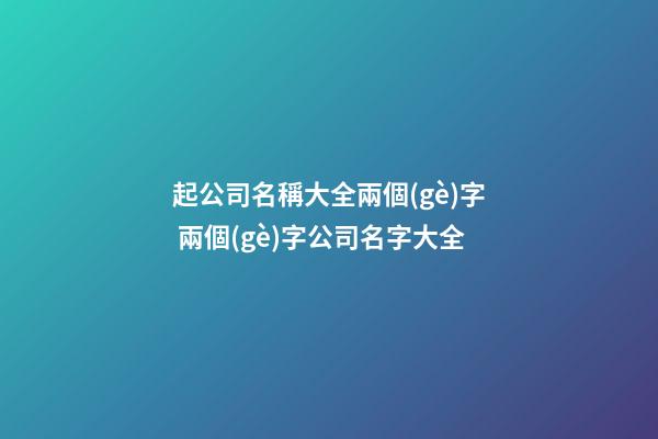 起公司名稱大全兩個(gè)字 兩個(gè)字公司名字大全-第1張-公司起名-玄機(jī)派